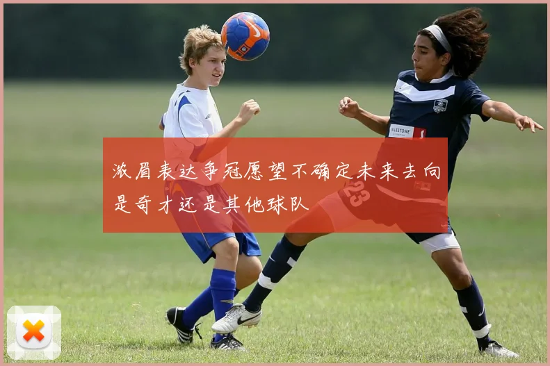浓眉表达争冠愿望不确定未来去向是奇才还是其他球队
