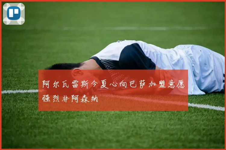 阿尔瓦雷斯今夏心向巴萨加盟意愿强烈非阿森纳