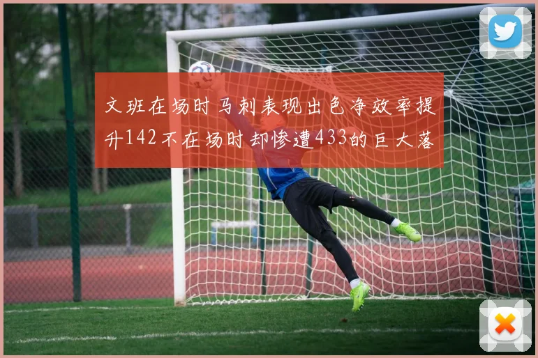 文班在场时马刺表现出色净效率提升142不在场时却惨遭433的巨大落差