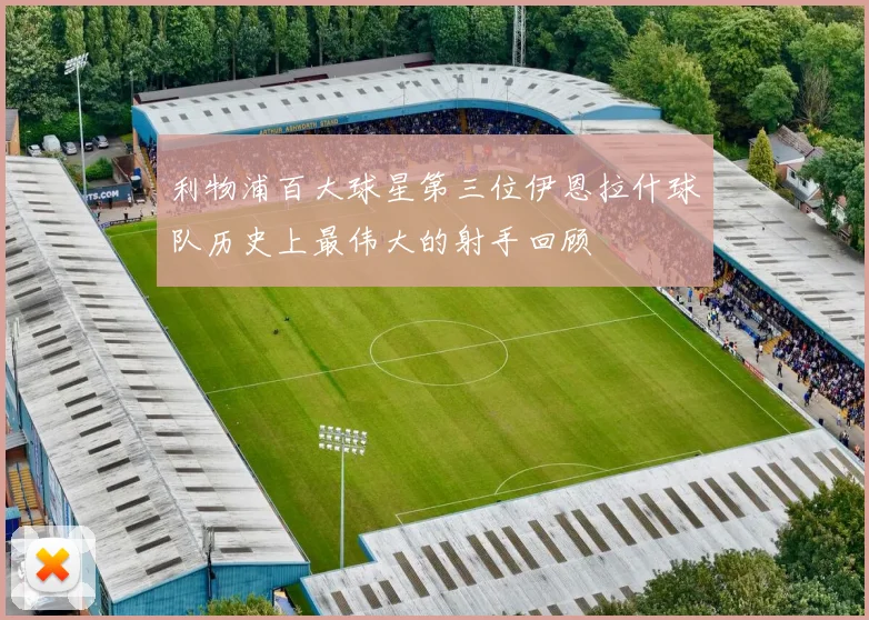 利物浦百大球星第三位伊恩拉什球队历史上最伟大的射手回顾