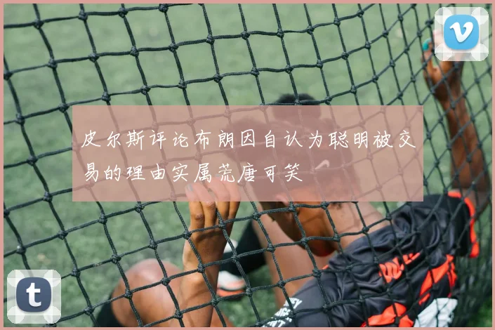 皮尔斯评论布朗因自认为聪明被交易的理由实属荒唐可笑