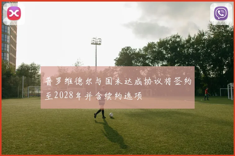 普罗维德尔与国米达成协议将签约至2028年并含续约选项
