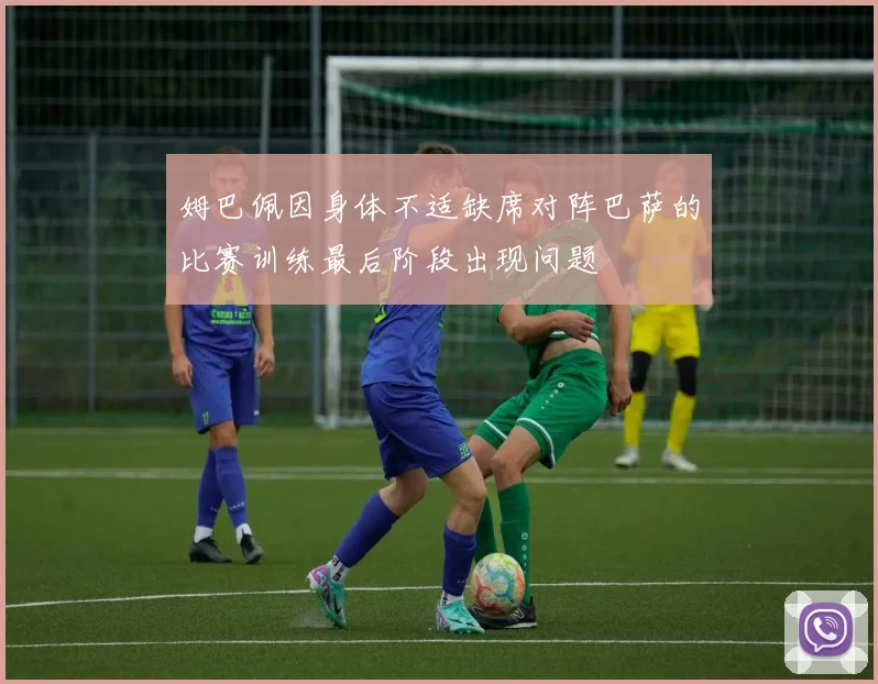 姆巴佩因身体不适缺席对阵巴萨的比赛训练最后阶段出现问题